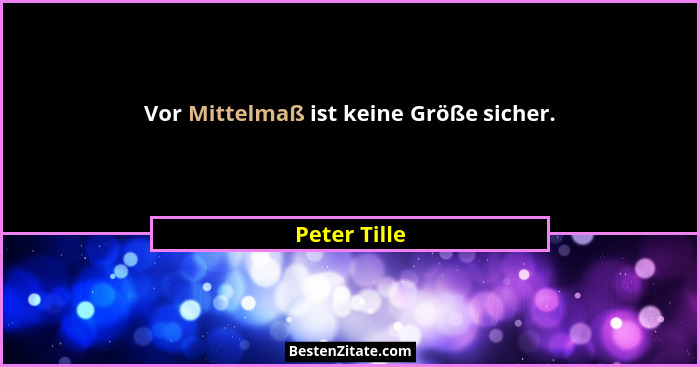 Vor Mittelmaß ist keine Größe sicher.... - Peter Tille