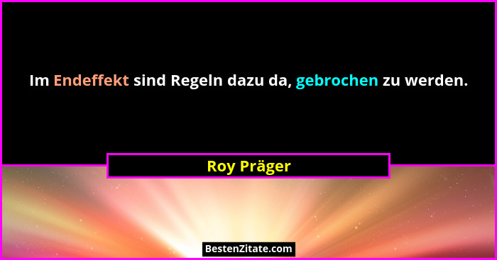 Im Endeffekt sind Regeln dazu da, gebrochen zu werden.... - Roy Präger