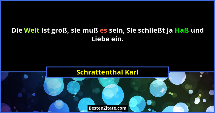 Die Welt ist groß, sie muß es sein, Sie schließt ja Haß und Liebe ein.... - Schrattenthal Karl