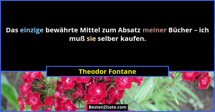 Das einzige bewährte Mittel zum Absatz meiner Bücher – ich muß sie selber kaufen.... - Theodor Fontane