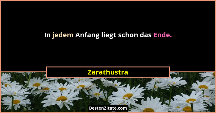 In jedem Anfang liegt schon das Ende.... - Zarathustra