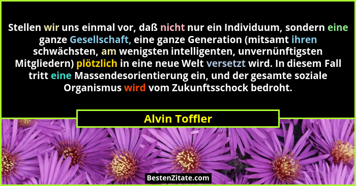 Stellen wir uns einmal vor, daß nicht nur ein Individuum, sondern eine ganze Gesellschaft, eine ganze Generation (mitsamt ihren schwäc... - Alvin Toffler