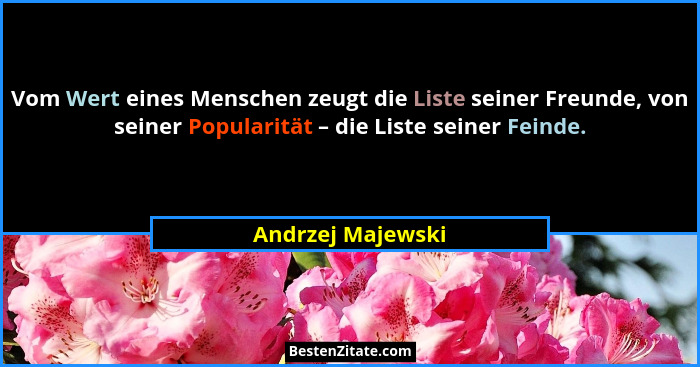 Vom Wert eines Menschen zeugt die Liste seiner Freunde, von seiner Popularität – die Liste seiner Feinde.... - Andrzej Majewski