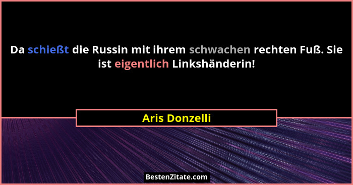 Da schießt die Russin mit ihrem schwachen rechten Fuß. Sie ist eigentlich Linkshänderin!... - Aris Donzelli