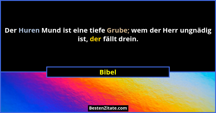 Der Huren Mund ist eine tiefe Grube; wem der Herr ungnädig ist, der fällt drein.... - Bibel