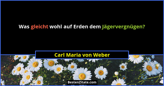 Was gleicht wohl auf Erden dem Jägervergnügen?... - Carl Maria von Weber