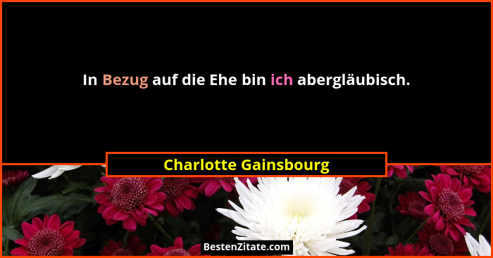 In Bezug auf die Ehe bin ich abergläubisch.... - Charlotte Gainsbourg