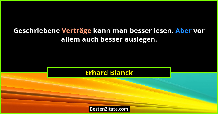 Geschriebene Verträge kann man besser lesen. Aber vor allem auch besser auslegen.... - Erhard Blanck