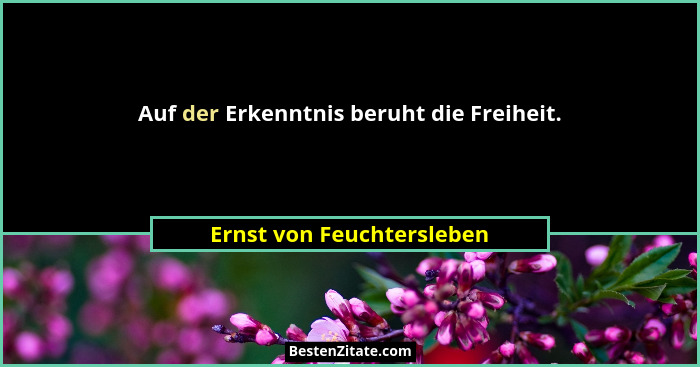 Auf der Erkenntnis beruht die Freiheit.... - Ernst von Feuchtersleben