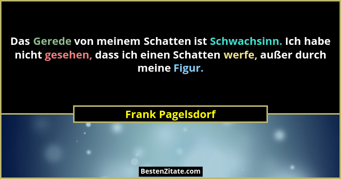Das Gerede von meinem Schatten ist Schwachsinn. Ich habe nicht gesehen, dass ich einen Schatten werfe, außer durch meine Figur.... - Frank Pagelsdorf