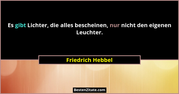 Es gibt Lichter, die alles bescheinen, nur nicht den eigenen Leuchter.... - Friedrich Hebbel