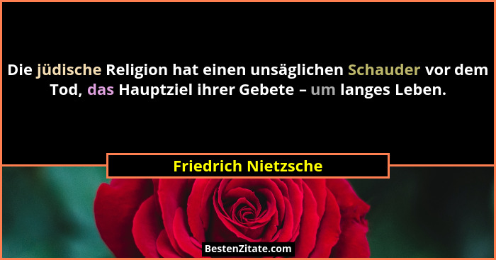 Die jüdische Religion hat einen unsäglichen Schauder vor dem Tod, das Hauptziel ihrer Gebete – um langes Leben.... - Friedrich Nietzsche