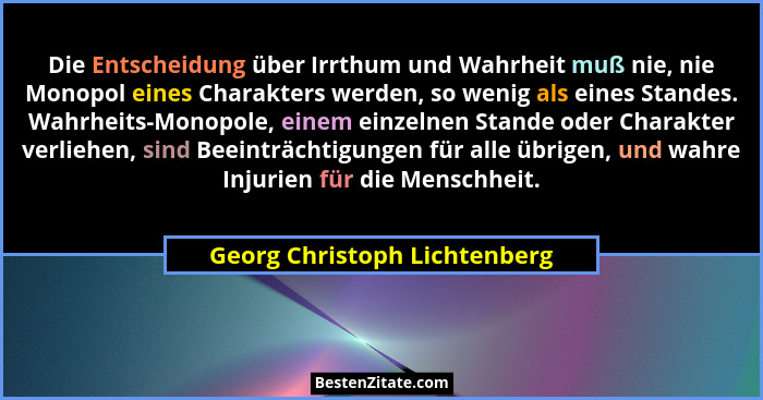 Die Entscheidung über Irrthum und Wahrheit muß nie, nie Monopol eines Charakters werden, so wenig als eines Standes. Wah... - Georg Christoph Lichtenberg
