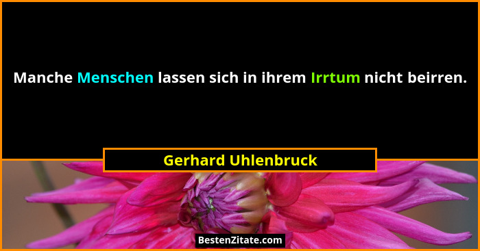 Manche Menschen lassen sich in ihrem Irrtum nicht beirren.... - Gerhard Uhlenbruck