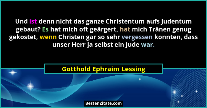 Und ist denn nicht das ganze Christentum aufs Judentum gebaut? Es hat mich oft geärgert, hat mich Tränen genug gekostet, we... - Gotthold Ephraim Lessing