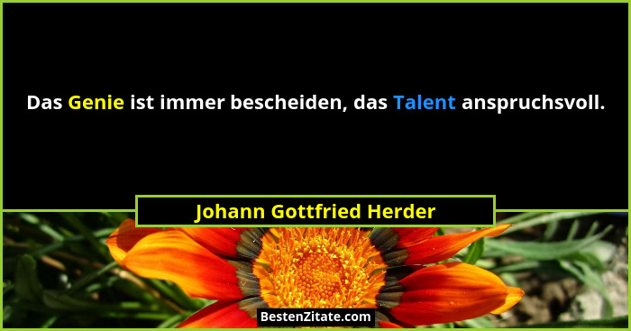 Das Genie ist immer bescheiden, das Talent anspruchsvoll.... - Johann Gottfried Herder