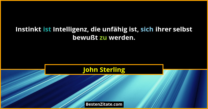 Instinkt ist Intelligenz, die unfähig ist, sich ihrer selbst bewußt zu werden.... - John Sterling