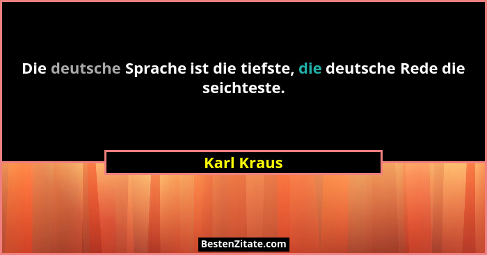 Die deutsche Sprache ist die tiefste, die deutsche Rede die seichteste.... - Karl Kraus