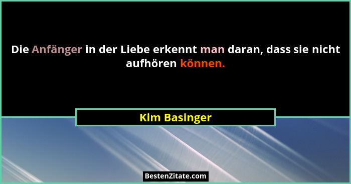 Die Anfänger in der Liebe erkennt man daran, dass sie nicht aufhören können.... - Kim Basinger