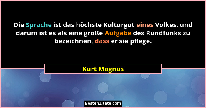 Die Sprache ist das höchste Kulturgut eines Volkes, und darum ist es als eine große Aufgabe des Rundfunks zu bezeichnen, dass er sie pfl... - Kurt Magnus