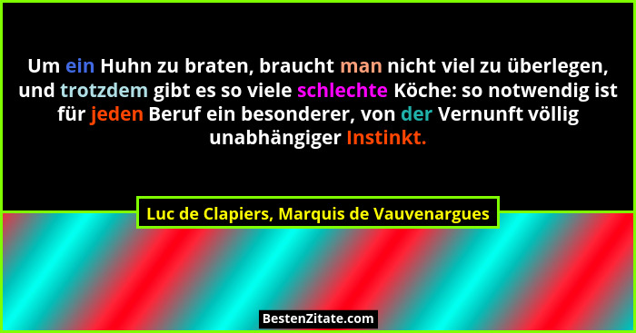 Um ein Huhn zu braten, braucht man nicht viel zu überlegen, und trotzdem gibt es so viele schlechte Köche:... - Luc de Clapiers, Marquis de Vauvenargues