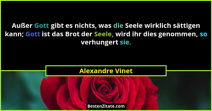 Außer Gott gibt es nichts, was die Seele wirklich sättigen kann; Gott ist das Brot der Seele, wird ihr dies genommen, so verhungert... - Alexandre Vinet