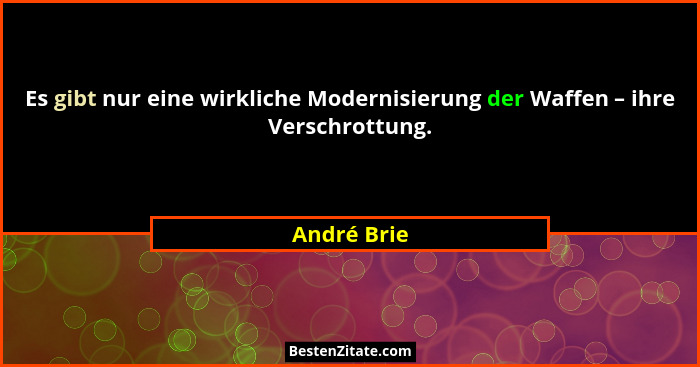 Es gibt nur eine wirkliche Modernisierung der Waffen – ihre Verschrottung.... - André Brie