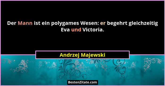Der Mann ist ein polygames Wesen: er begehrt gleichzeitig Eva und Victoria.... - Andrzej Majewski