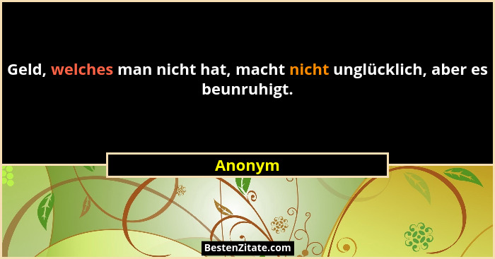 Geld, welches man nicht hat, macht nicht unglücklich, aber es beunruhigt.... - Anonym