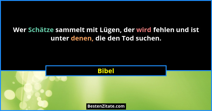 Wer Schätze sammelt mit Lügen, der wird fehlen und ist unter denen, die den Tod suchen.... - Bibel