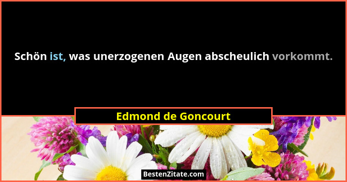 Schön ist, was unerzogenen Augen abscheulich vorkommt.... - Edmond de Goncourt