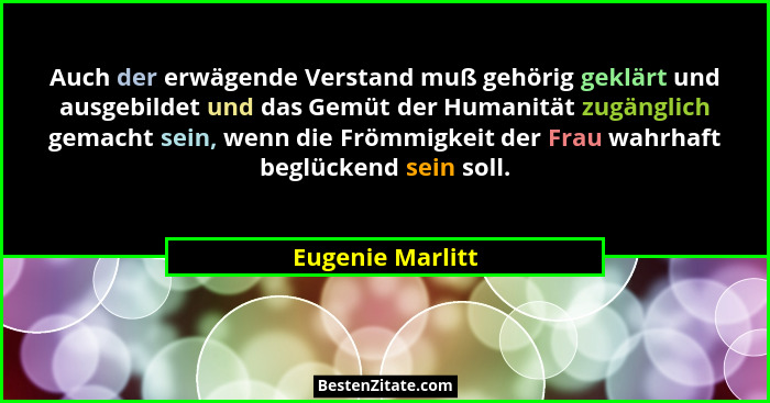 Auch der erwägende Verstand muß gehörig geklärt und ausgebildet und das Gemüt der Humanität zugänglich gemacht sein, wenn die Frömmi... - Eugenie Marlitt