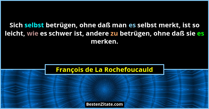 Sich selbst betrügen, ohne daß man es selbst merkt, ist so leicht, wie es schwer ist, andere zu betrügen, ohne daß sie... - François de La Rochefoucauld