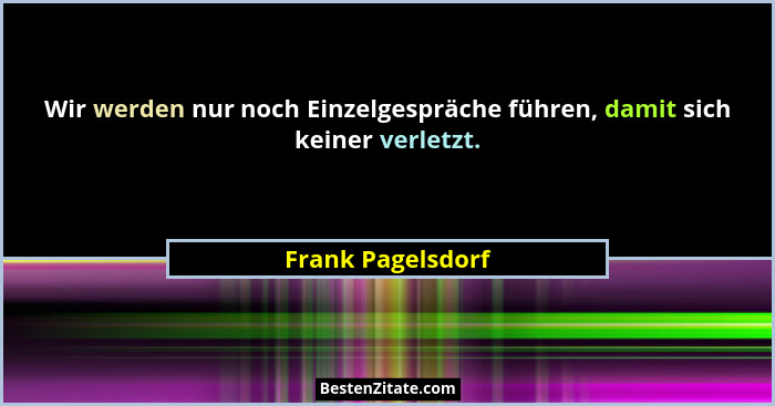 Wir werden nur noch Einzelgespräche führen, damit sich keiner verletzt.... - Frank Pagelsdorf