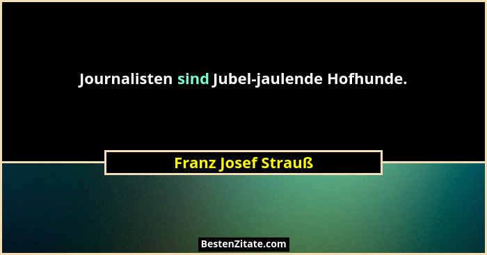 Journalisten sind Jubel-jaulende Hofhunde.... - Franz Josef Strauß