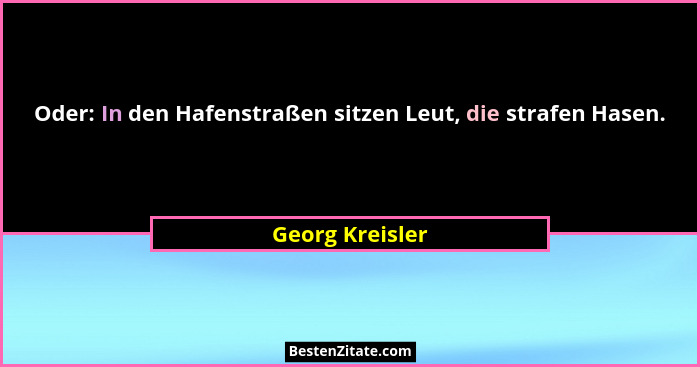 Oder: In den Hafenstraßen sitzen Leut, die strafen Hasen.... - Georg Kreisler