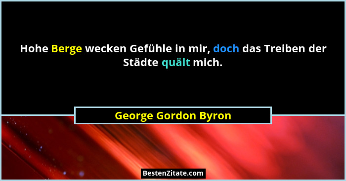 Hohe Berge wecken Gefühle in mir, doch das Treiben der Städte quält mich.... - George Gordon Byron