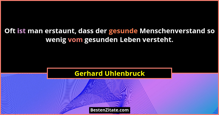 Oft ist man erstaunt, dass der gesunde Menschenverstand so wenig vom gesunden Leben versteht.... - Gerhard Uhlenbruck