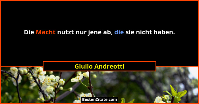 Die Macht nutzt nur jene ab, die sie nicht haben.... - Giulio Andreotti