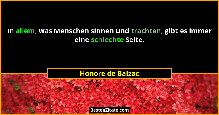 In allem, was Menschen sinnen und trachten, gibt es immer eine schlechte Seite.... - Honore de Balzac
