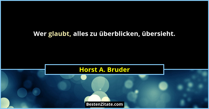 Wer glaubt, alles zu überblicken, übersieht.... - Horst A. Bruder