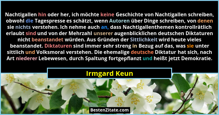 Nachtigallen hin oder her, ich möchte keine Geschichte von Nachtigallen schreiben, obwohl die Tagespresse es schätzt, wenn Autoren über... - Irmgard Keun