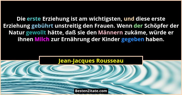 Die erste Erziehung ist am wichtigsten, und diese erste Erziehung gebührt unstreitig den Frauen. Wenn der Schöpfer der Natur g... - Jean-Jacques Rousseau