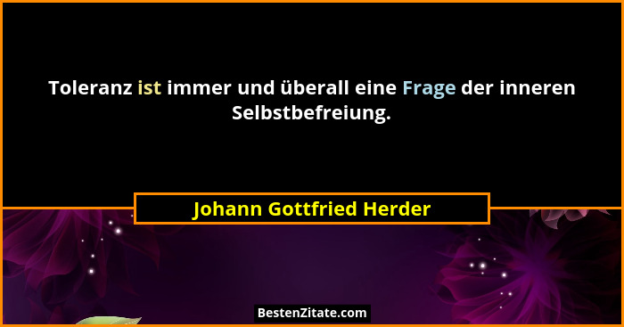 Toleranz ist immer und überall eine Frage der inneren Selbstbefreiung.... - Johann Gottfried Herder