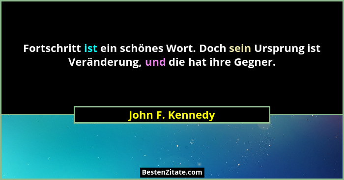 Fortschritt ist ein schönes Wort. Doch sein Ursprung ist Veränderung, und die hat ihre Gegner.... - John F. Kennedy