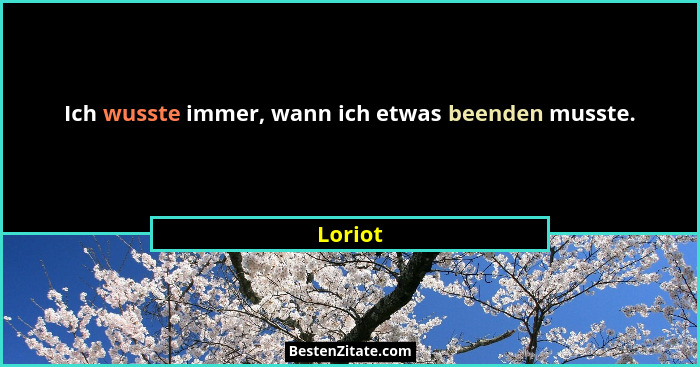 Ich wusste immer, wann ich etwas beenden musste.... - Loriot
