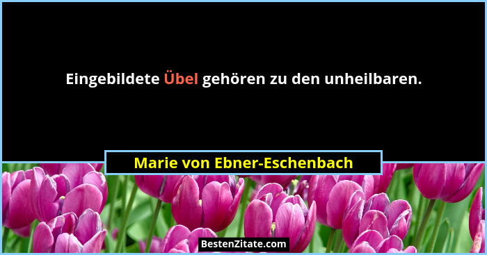 Eingebildete Übel gehören zu den unheilbaren.... - Marie von Ebner-Eschenbach