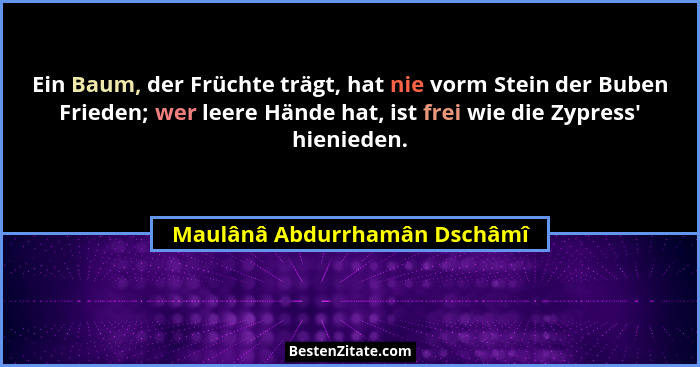Ein Baum, der Früchte trägt, hat nie vorm Stein der Buben Frieden; wer leere Hände hat, ist frei wie die Zypress' hi... - Maulânâ Abdurrhamân Dschâmî