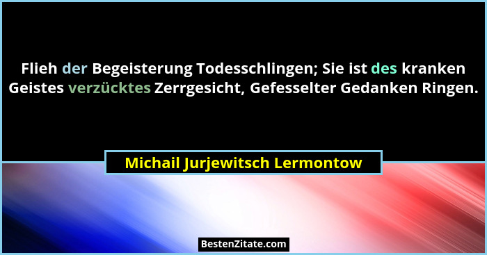 Flieh der Begeisterung Todesschlingen; Sie ist des kranken Geistes verzücktes Zerrgesicht, Gefesselter Gedanken Ringen... - Michail Jurjewitsch Lermontow