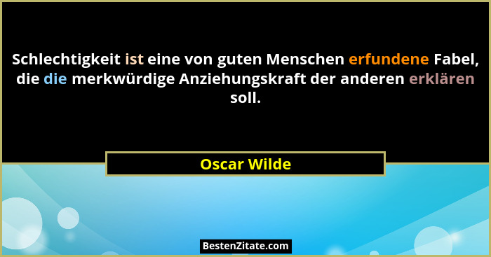 Schlechtigkeit ist eine von guten Menschen erfundene Fabel, die die merkwürdige Anziehungskraft der anderen erklären soll.... - Oscar Wilde